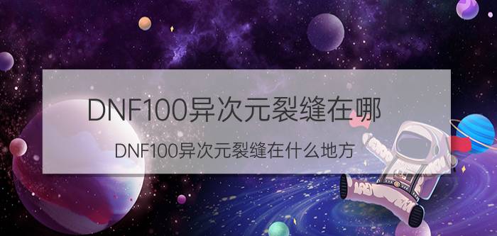 DNF100异次元裂缝在哪 DNF100异次元裂缝在什么地方